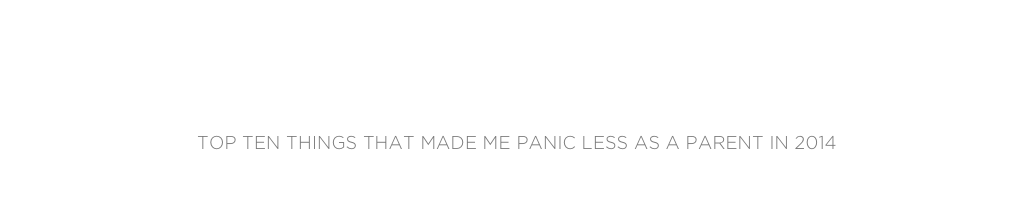 liz windhorst harmer
Top Ten Things that Made me Panic Less as a Parent in 2014