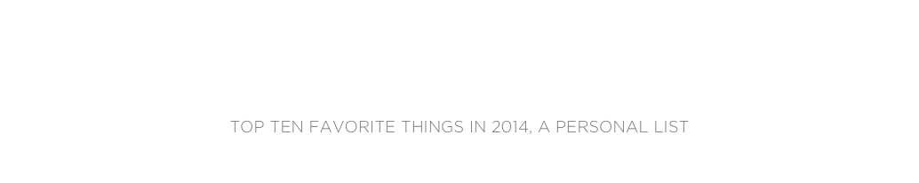 rebecca rosenblum
Top Ten favorite Things in 2014, A Personal List