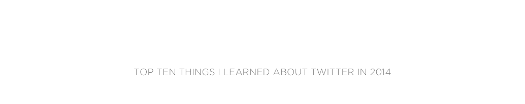 amy jones
Top Ten Things I Learned About Twitter in 2014