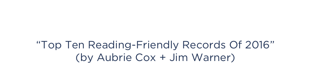 CITIZEN LIT
“Top Ten Reading-Friendly Records Of 2016”
(by Aubrie Cox + Jim Warner)