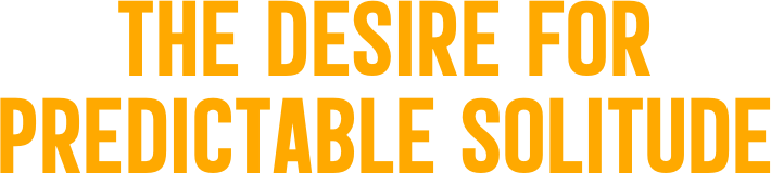 The Desire for  Predictable Solitude