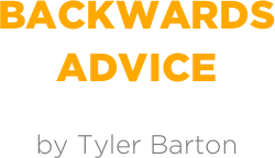 BACKWARDS
ADVICE

by Tyler Barton