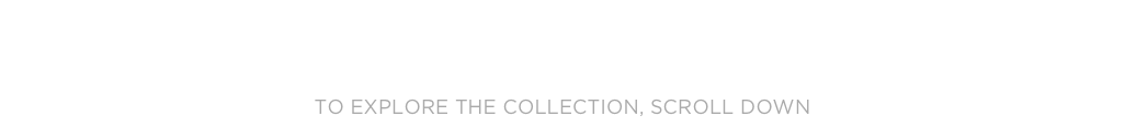 » pre-order THE BOOK «
TO EXPLORE THE COLLECTION, SCROLL DOWN