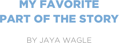 My Favorite
Part of the Story

by Jaya Wagle