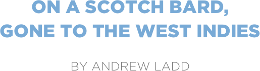 on a scotch bard,
gone to the west indies

by andrew ladd
