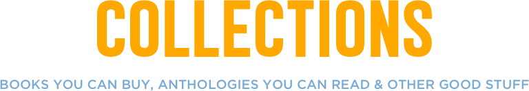 collections
books you can buy, anthologies you can read & other good stuff