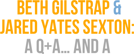  Beth gilstrap & 
Jared Yates Sexton: 
A Q+A… and a
