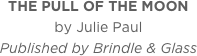 THE PULL OF THE MOON
by Julie Paul
Published by Brindle & Glass
