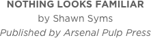 NOTHING LOOKS FAMILIAR
by Shawn Syms
Published by Arsenal Pulp Press
