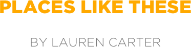 PLACES LIKE THESE

by LAUREN CARTER