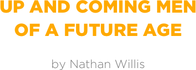 Up and coming men
of a future age

by Nathan Willis